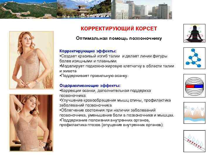 КОРРЕКТИРУЮЩИЙ КОРСЕТ Оптимальная помощь позвоночнику Корректирующие эффекты: • Создает красивый изгиб талии и делает