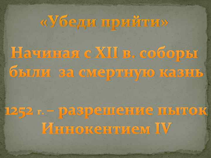  «Убеди прийти» Начиная с XII в. соборы были за смертную казнь 1252 г.