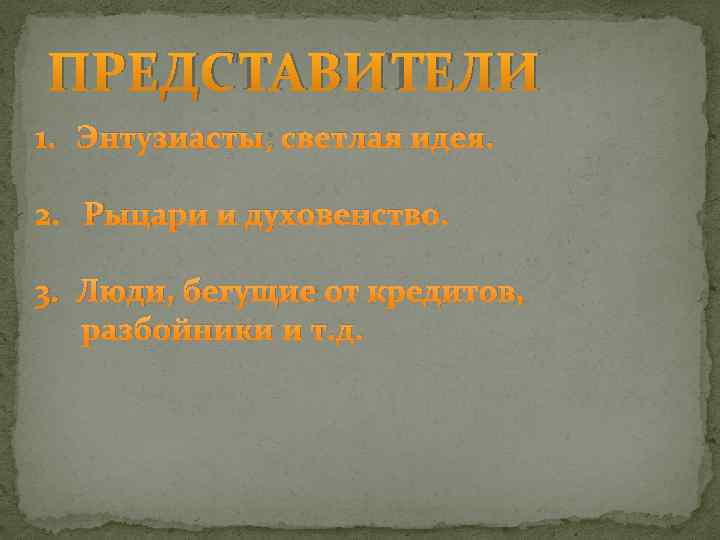 ПРЕДСТАВИТЕЛИ 1. Энтузиасты; светлая идея. 2. Рыцари и духовенство. 3. Люди, бегущие от кредитов,