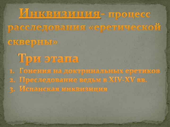Инквизиция- процесс расследования «еретической скверны» Три этапа 1. Гонения на доктринальных еретиков 2. Преследование