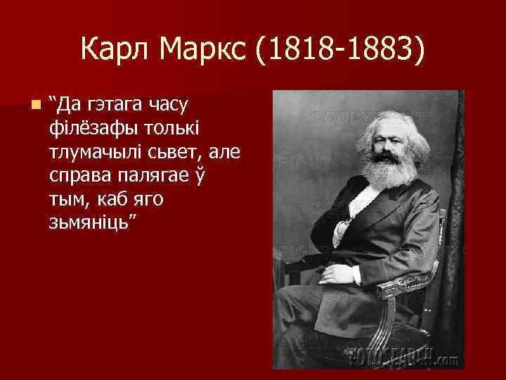 Карл Маркс (1818 -1883) n “Да гэтага часу філёзафы толькі тлумачылі сьвет, але справа