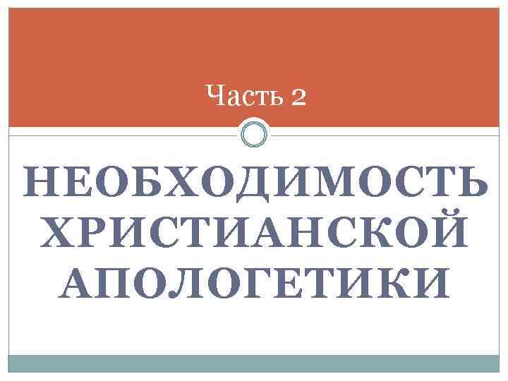 Часть 2 НЕОБХОДИМОСТЬ ХРИСТИАНСКОЙ АПОЛОГЕТИКИ 