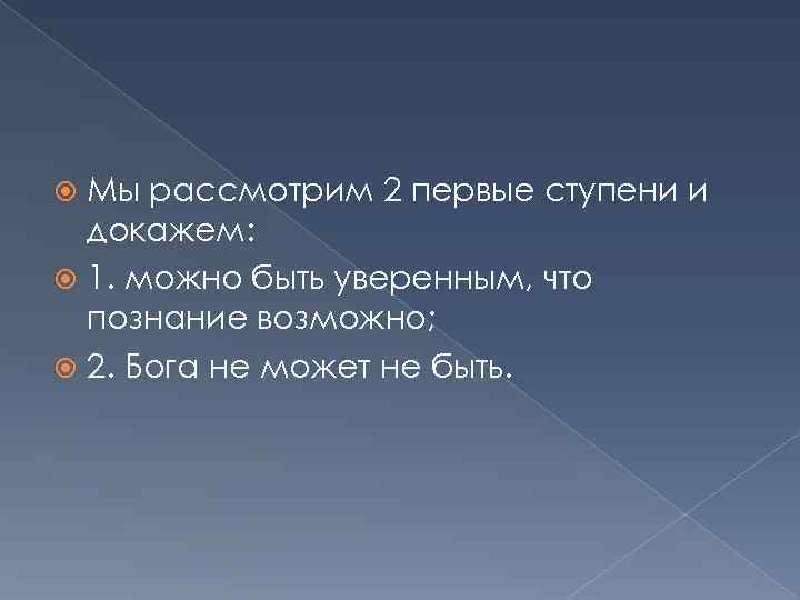 Мы рассмотрим 2 первые ступени и докажем: 1. можно быть уверенным, что познание возможно;