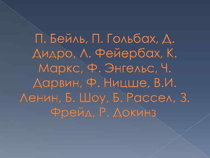 П. Бейль, П. Гольбах, Д. Дидро, Л. Фейербах, К. Маркс, Ф. Энгельс, Ч. Дарвин,