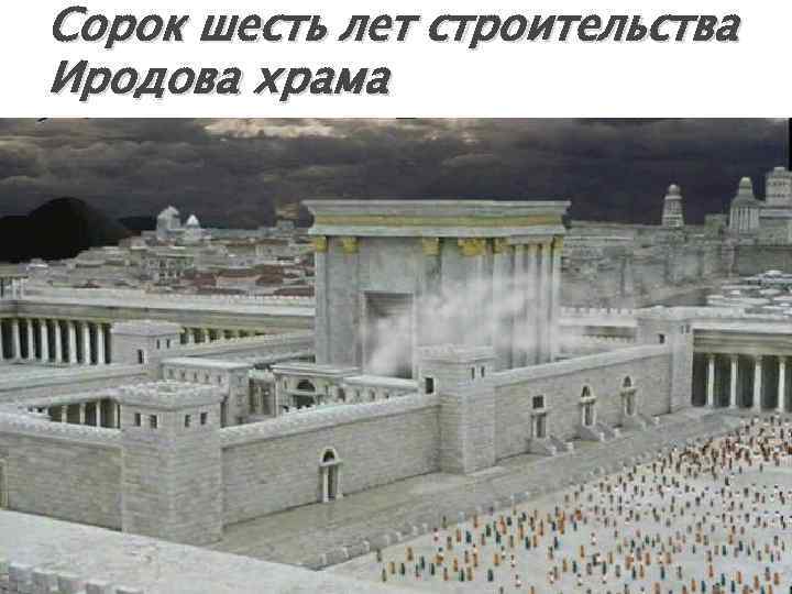 Сорок шесть лет строительства Иродова храма 