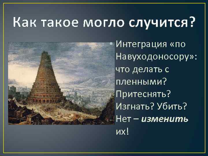 Как такое могло случится? • Интеграция «по Навуходоносору» : что делать с пленными? Притеснять?