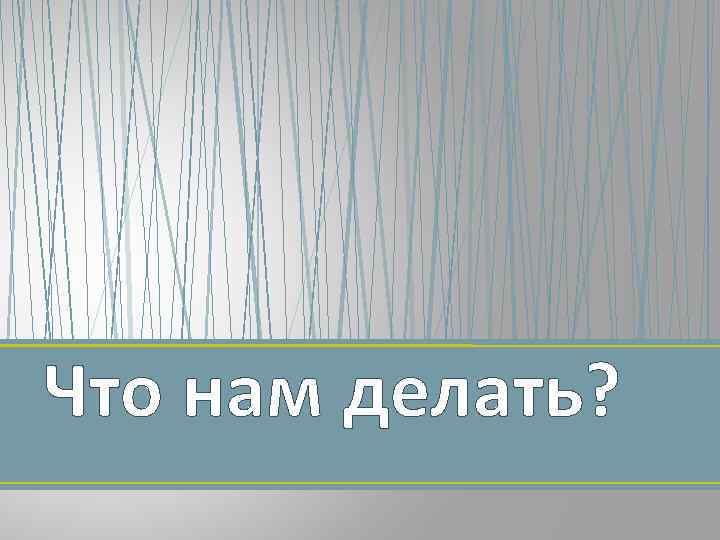 Что нам делать? 