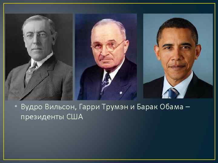  • Вудро Вильсон, Гарри Трумэн и Барак Обама – президенты США 