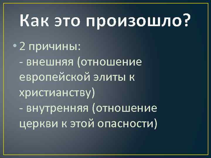 Как это произошло? • 2 причины: - внешняя (отношение европейской элиты к христианству) -