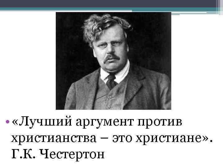 • «Лучший аргумент против христианства – это христиане» . Г. К. Честертон 