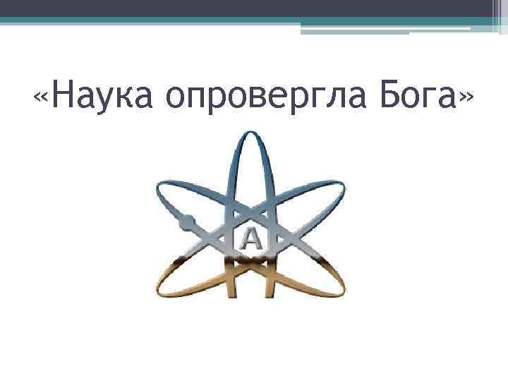  «Наука опровергла Бога» 