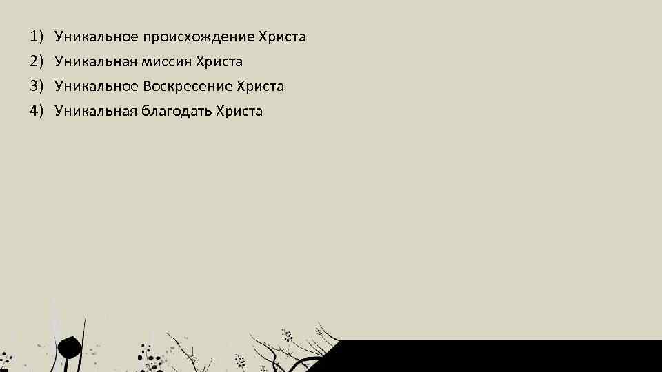 1) 2) 3) 4) Уникальное происхождение Христа Уникальная миссия Христа Уникальное Воскресение Христа Уникальная