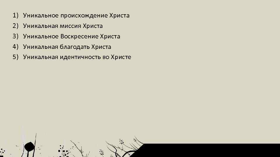 1) 2) 3) 4) 5) Уникальное происхождение Христа Уникальная миссия Христа Уникальное Воскресение Христа