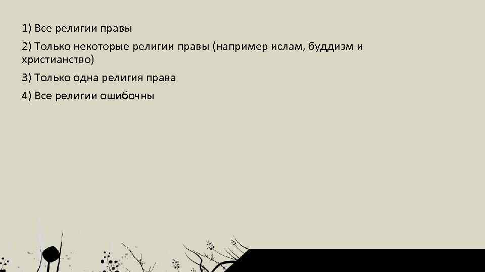 1) Все религии правы 2) Только некоторые религии правы (например ислам, буддизм и христианство)