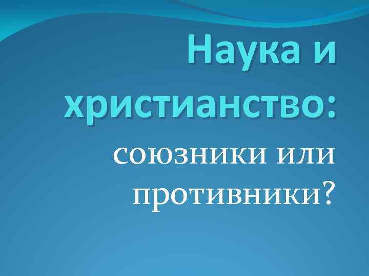 Наука и христианство: союзники или противники? 