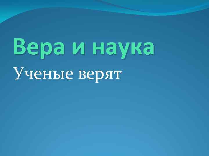 Вера и наука Ученые верят 