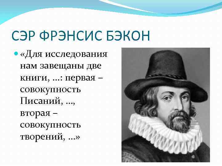 СЭР ФРЭНСИС БЭКОН «Для исследования нам завещаны две книги, . . . : первая