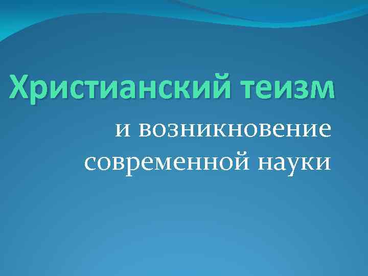 Христианский теизм и возникновение современной науки 