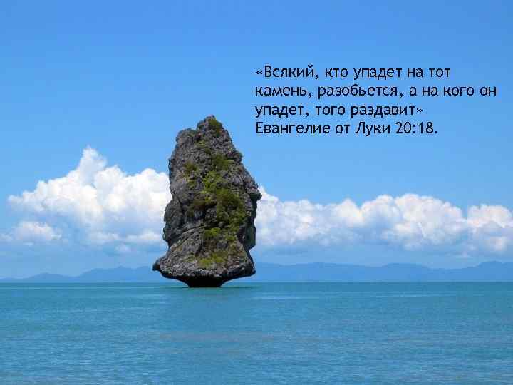  «Всякий, кто упадет на тот камень, разобьется, а на кого он упадет, того