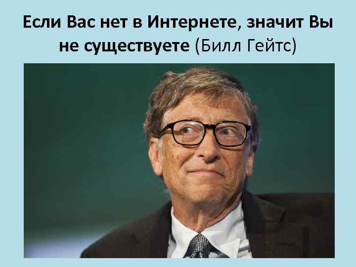 Если Вас нет в Интернете, значит Вы не существуете (Билл Гейтс) 