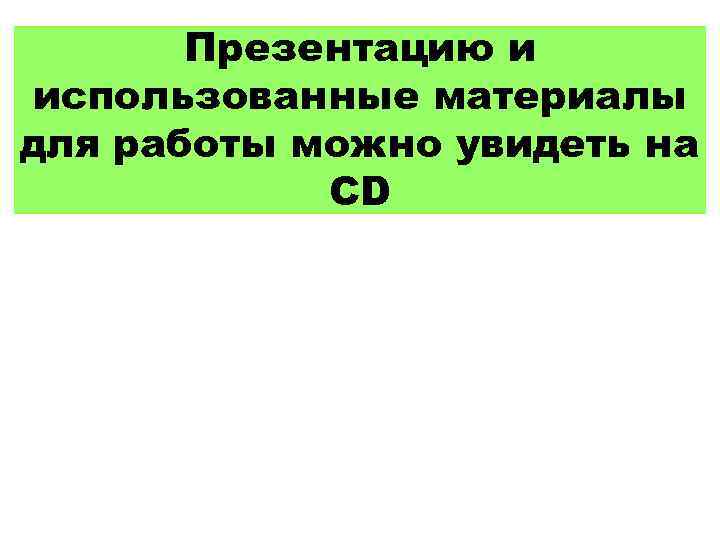 Презентацию и использованные материалы для работы можно увидеть на СD 