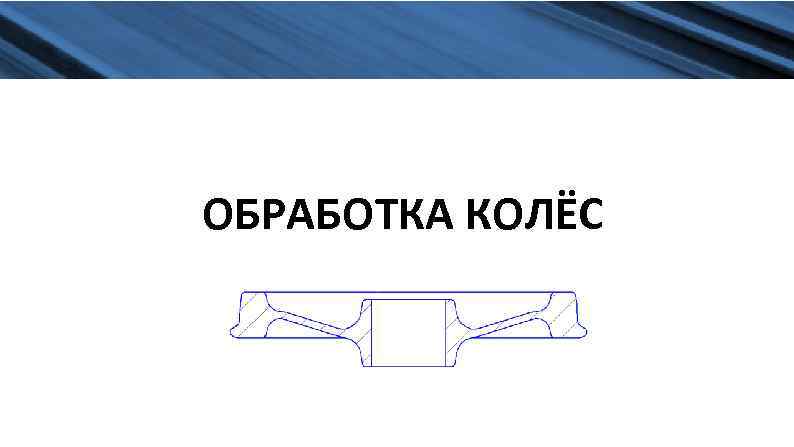 ИЗГОТОВЛЕНИЕ ОБРАБОТКА КОЛЁС 