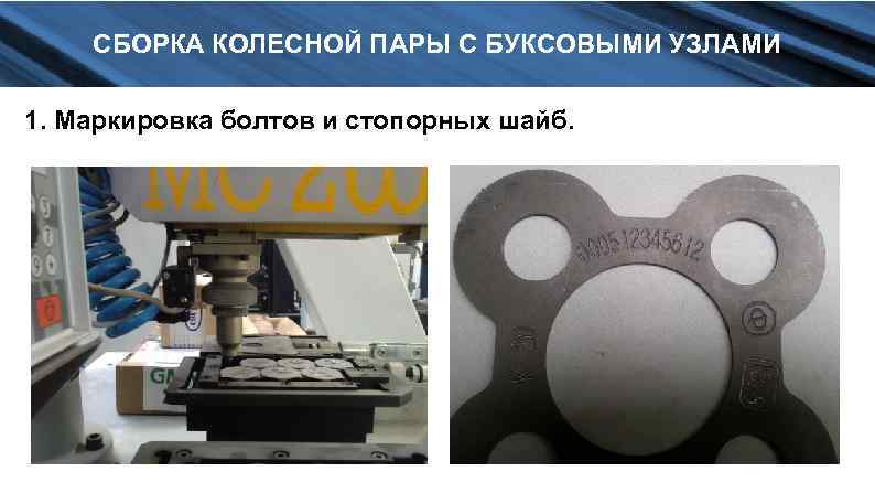 СБОРКА КОЛЕСНОЙ ПАРЫ С БУКСОВЫМИ УЗЛАМИ 1. Маркировка болтов и стопорных шайб. 