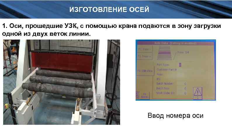 ИЗГОТОВЛЕНИЕ ОСЕЙ 1. Оси, прошедшие УЗК, с помощью крана подаются в зону загрузки одной