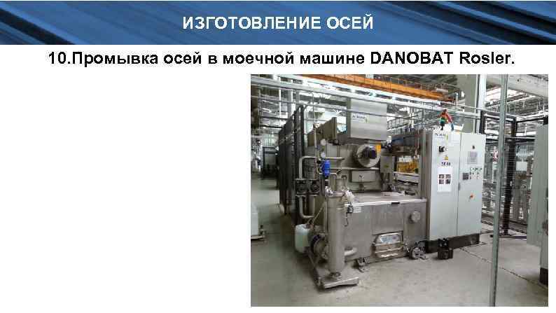 ИЗГОТОВЛЕНИЕ ОСЕЙ 10. Промывка осей в моечной машине DANOBAT Rosler. 