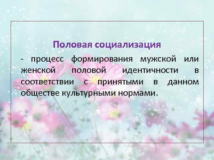 Половая социализация - процесс формирования мужской или женской половой идентичности в соответствии с принятыми