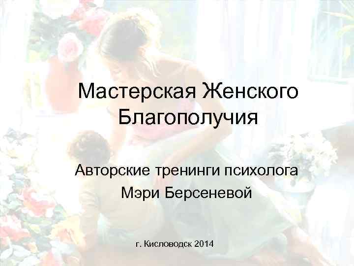 Мастерская Женского Благополучия Авторские тренинги психолога Мэри Берсеневой г. Кисловодск 2014 