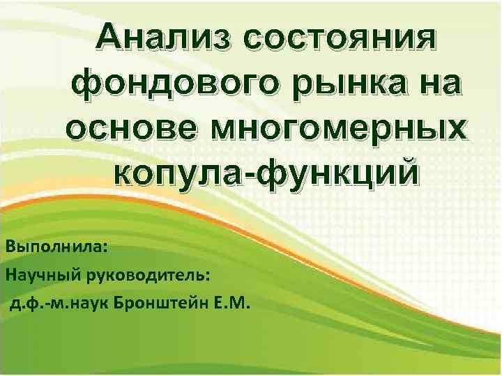 Анализ состояния фондового рынка на основе многомерных копула-функций Выполнила: Научный руководитель: д. ф. -м.