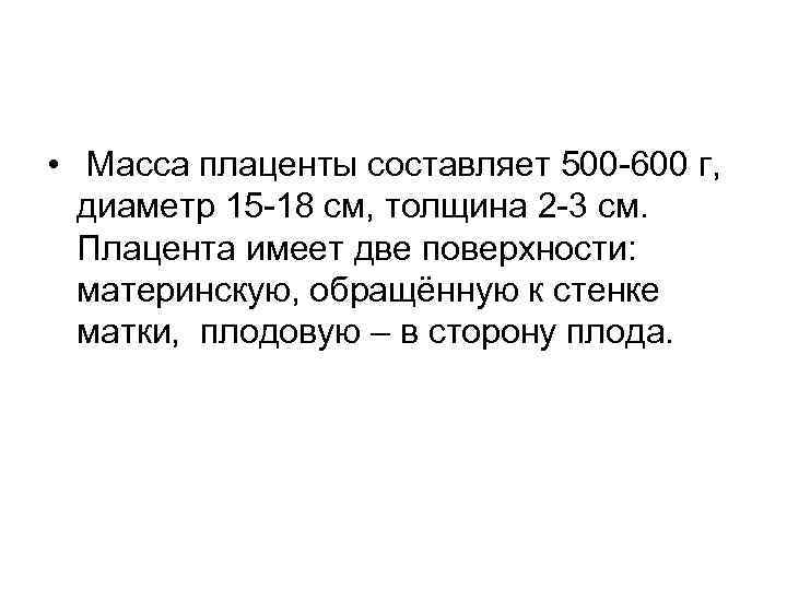  • Масса плаценты составляет 500 -600 г, диаметр 15 -18 см, толщина 2