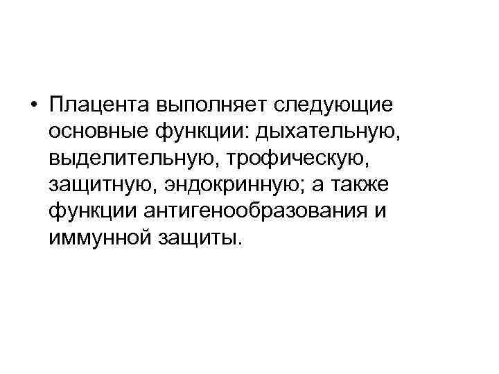  • Плацента выполняет следующие основные функции: дыхательную, выделительную, трофическую, защитную, эндокринную; а также