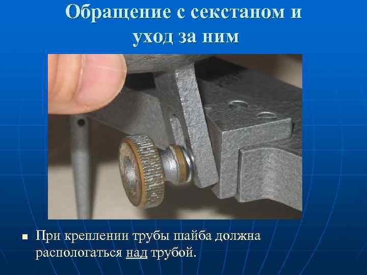 Обращение с секстаном и уход за ним n При креплении трубы шайба должна распологаться
