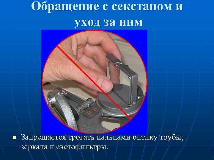 Обращение с секстаном и уход за ним n Запрещается трогать пальцами оптику трубы, зеркала