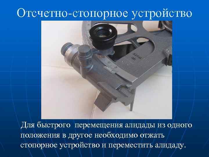 Отсчетно-стопорное устройство Для быстрого перемещения алидады из одного положения в другое необходимо отжать стопорное