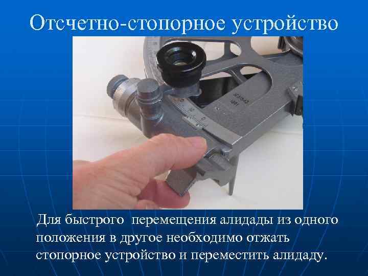 Отсчетно-стопорное устройство Для быстрого перемещения алидады из одного положения в другое необходимо отжать стопорное