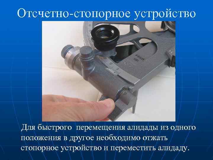 Отсчетно-стопорное устройство Для быстрого перемещения алидады из одного положения в другое необходимо отжать стопорное