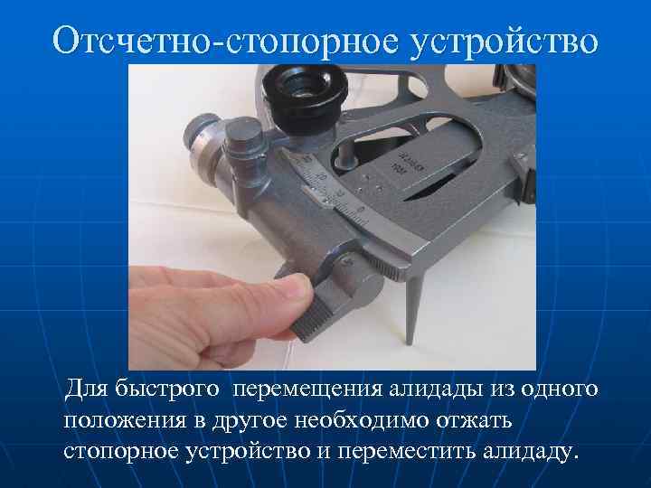 Отсчетно-стопорное устройство Для быстрого перемещения алидады из одного положения в другое необходимо отжать стопорное