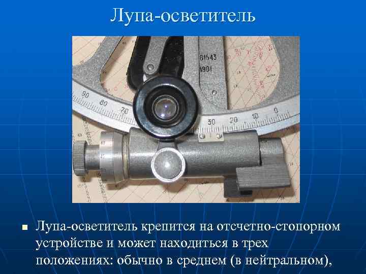 Лупа-осветитель n Лупа-осветитель крепится на отсчетно-стопорном устройстве и может находиться в трех положениях: обычно