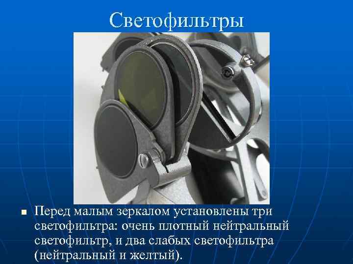 Светофильтры n Перед малым зеркалом установлены три светофильтра: очень плотный нейтральный светофильтр, и два