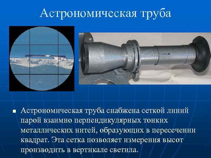 Астрономическая труба n Астрономическая труба снабжена сеткой линий парой взаимно перпендикулярных тонких металлических нитей,
