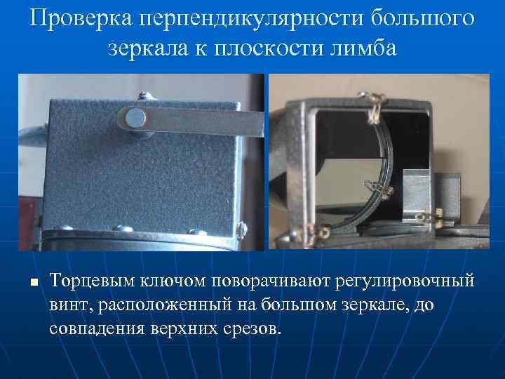 Проверка перпендикулярности большого зеркала к плоскости лимба n Торцевым ключом поворачивают регулировочный винт, расположенный