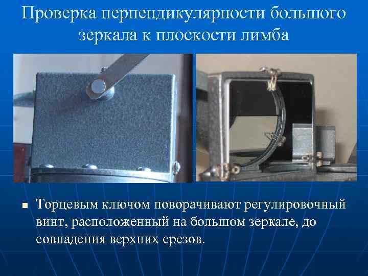 Проверка перпендикулярности большого зеркала к плоскости лимба n Торцевым ключом поворачивают регулировочный винт, расположенный
