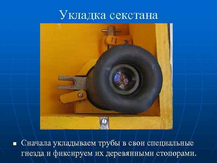 Укладка секстана n Сначала укладываем трубы в свои специальные гнезда и фиксируем их деревянными