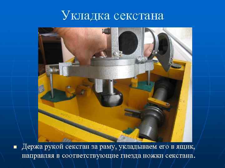 Укладка секстана n Держа рукой секстан за раму, укладываем его в ящик, направляя в