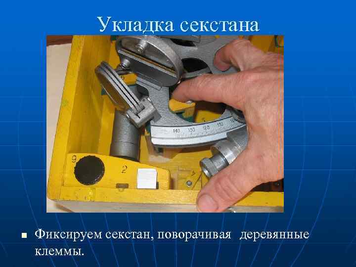 Укладка секстана n Фиксируем секстан, поворачивая деревянные клеммы. 