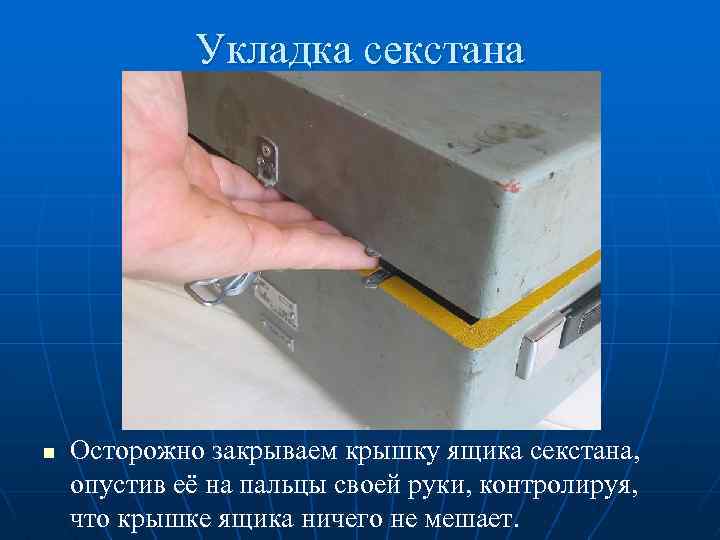 Укладка секстана n Осторожно закрываем крышку ящика секстана, опустив её на пальцы своей руки,