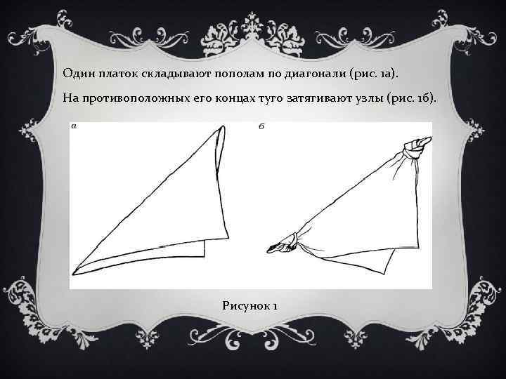 Один платок складывают пополам по диагонали (рис. 1 а). На противоположных его концах туго